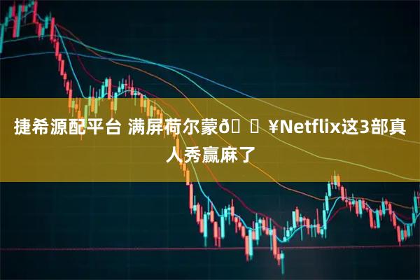 捷希源配平台 满屏荷尔蒙🔥Netflix这3部真人秀赢麻了