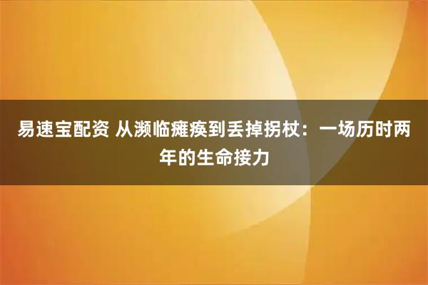易速宝配资 从濒临瘫痪到丢掉拐杖：一场历时两年的生命接力