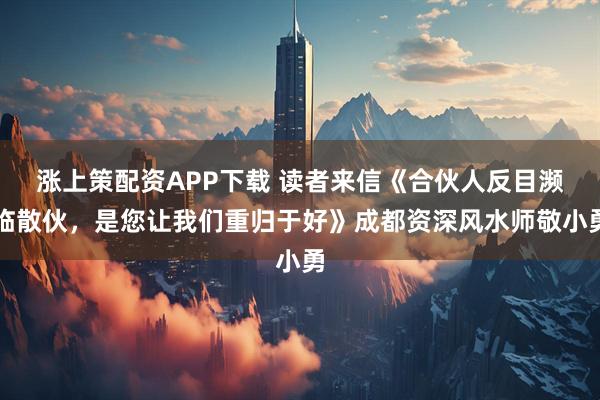 涨上策配资APP下载 读者来信《合伙人反目濒临散伙，是您让我们重归于好》成都资深风水师敬小勇