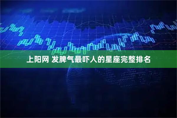 上阳网 发脾气最吓人的星座完整排名