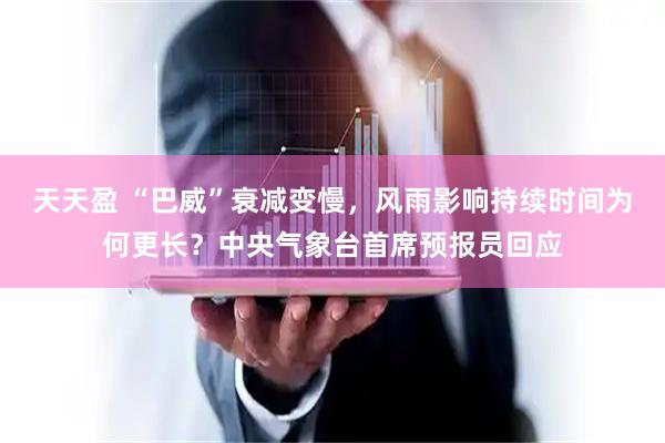 天天盈 “巴威”衰减变慢,风雨影响持续时间为何更长?中央气象台首席预报员回应