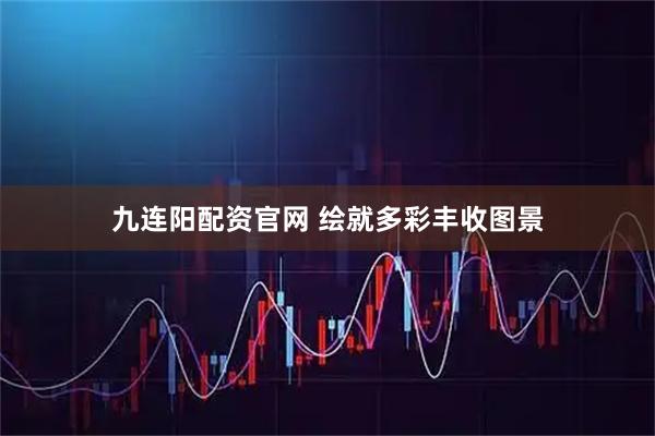 九连阳配资官网 绘就多彩丰收图景